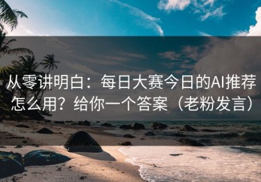 从零讲明白：每日大赛今日的AI推荐怎么用？给你一个答案（老粉发言）