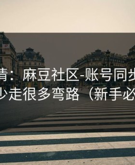 从零讲清：麻豆社区-账号同步怎么开？少走很多弯路（新手必看）