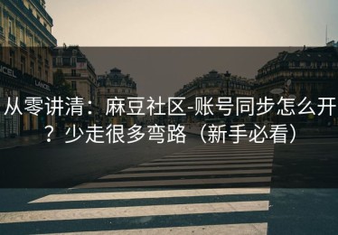 从零讲清：麻豆社区-账号同步怎么开？少走很多弯路（新手必看）