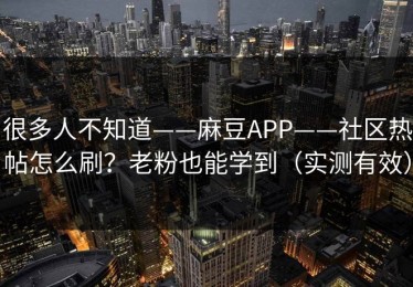 很多人不知道——麻豆APP——社区热帖怎么刷？老粉也能学到（实测有效）
