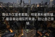 我以为又是老套路，明星黑料被剪辑了-最容易站错队的来源，别让自己背锅