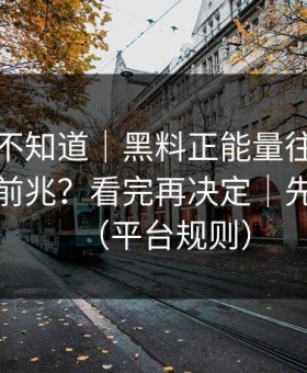 很多人不知道｜黑料正能量往期：舆论反转前兆？看完再决定｜先看证据（平台规则）
