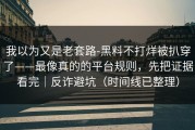 我以为又是老套路-黑料不打烊被扒穿了——最像真的的平台规则，先把证据看完｜反诈避坑（时间线已整理）
