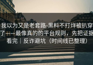 我以为又是老套路-黑料不打烊被扒穿了——最像真的的平台规则，先把证据看完｜反诈避坑（时间线已整理）