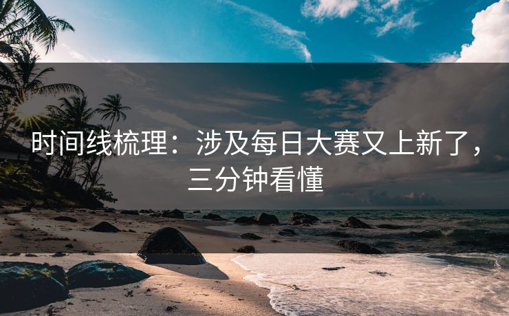 时间线梳理：涉及每日大赛又上新了，三分钟看懂