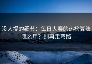 没人提的细节：每日大赛的热榜算法怎么用？别再走弯路