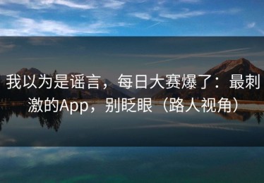 我以为是谣言，每日大赛爆了：最刺激的App，别眨眼（路人视角）