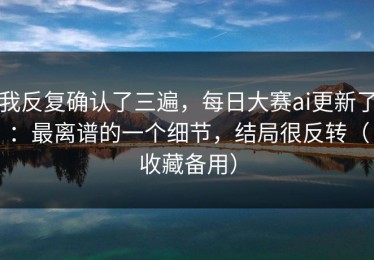 我反复确认了三遍，每日大赛ai更新了：最离谱的一个细节，结局很反转（收藏备用）