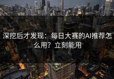 深挖后才发现：每日大赛的AI推荐怎么用？立刻能用