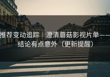 推荐变动追踪｜澄清蘑菇影视片单——结论有点意外（更新提醒）