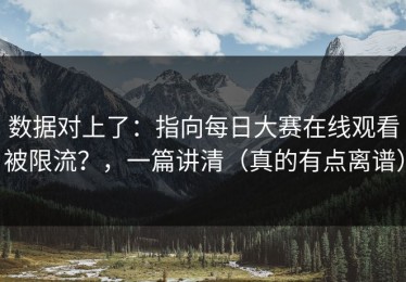 数据对上了：指向每日大赛在线观看被限流？，一篇讲清（真的有点离谱）