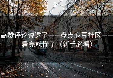 高赞评论说透了——盘点麻豆社区——看完就懂了（新手必看）