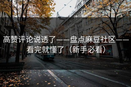 高赞评论说透了——盘点麻豆社区——看完就懂了（新手必看）