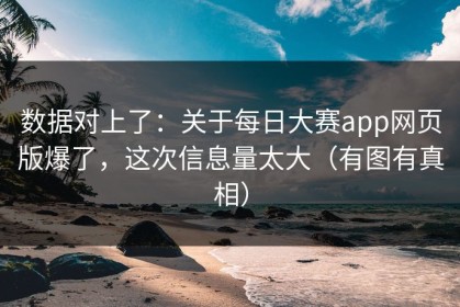 数据对上了：关于每日大赛app网页版爆了，这次信息量太大（有图有真相）