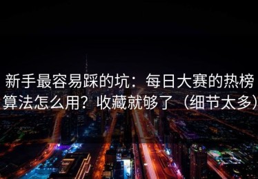 新手最容易踩的坑：每日大赛的热榜算法怎么用？收藏就够了（细节太多）