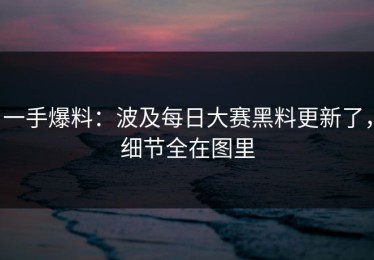 一手爆料：波及每日大赛黑料更新了，细节全在图里