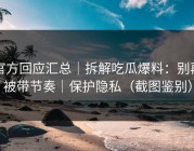 官方回应汇总｜拆解吃瓜爆料：别再被带节奏｜保护隐私（截图鉴别）