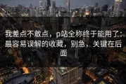 我差点不敢点，p站全称终于能用了：最容易误解的收藏，别急，关键在后面