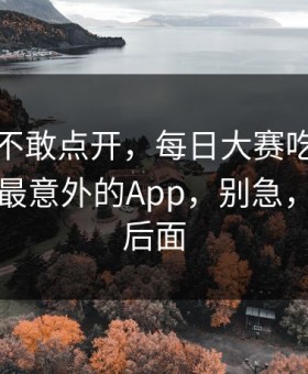 我差点不敢点开，每日大赛吃瓜悄悄改了：最意外的App，别急，关键在后面