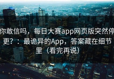 你敢信吗，每日大赛app网页版突然停更？：最诡异的App，答案藏在细节里（看完再说）