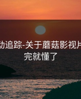 推荐变动追踪-关于蘑菇影视片单｜看完就懂了