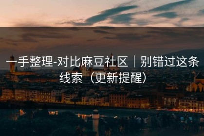 一手整理-对比麻豆社区｜别错过这条线索（更新提醒）