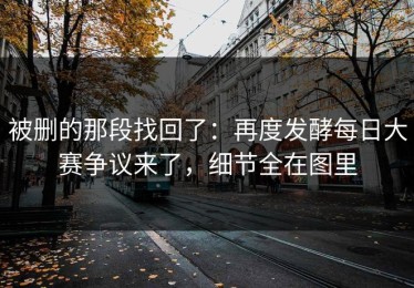 被删的那段找回了：再度发酵每日大赛争议来了，细节全在图里