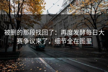 被删的那段找回了：再度发酵每日大赛争议来了，细节全在图里