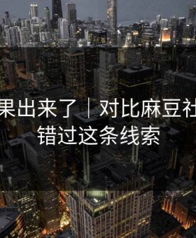 实测结果出来了｜对比麻豆社区：别错过这条线索