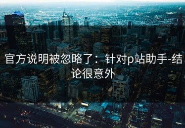 官方说明被忽略了：针对p站助手-结论很意外