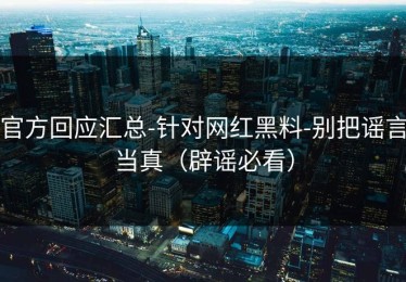 官方回应汇总-针对网红黑料-别把谣言当真（辟谣必看）