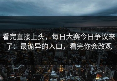 看完直接上头，每日大赛今日争议来了：最诡异的入口，看完你会改观