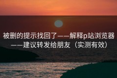 被删的提示找回了——解释p站浏览器——建议转发给朋友（实测有效）