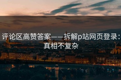 评论区高赞答案——拆解p站网页登录：真相不复杂