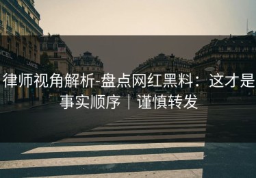 律师视角解析-盘点网红黑料：这才是事实顺序｜谨慎转发