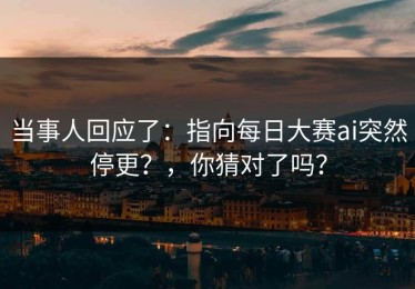 当事人回应了：指向每日大赛ai突然停更？，你猜对了吗？
