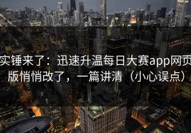 实锤来了：迅速升温每日大赛app网页版悄悄改了，一篇讲清（小心误点）