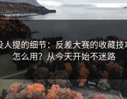 没人提的细节：反差大赛的收藏技巧怎么用？从今天开始不迷路