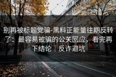 别再被标题党骗-黑料正能量往期反转了：最容易被骗的公关回应，看完再下结论｜反诈避坑