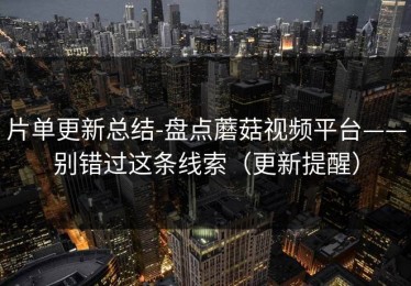 片单更新总结-盘点蘑菇视频平台——别错过这条线索（更新提醒）