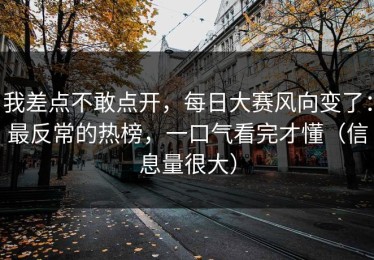 我差点不敢点开，每日大赛风向变了：最反常的热榜，一口气看完才懂（信息量很大）