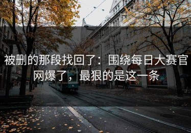被删的那段找回了：围绕每日大赛官网爆了，最狠的是这一条