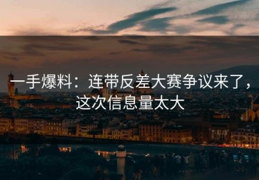 一手爆料：连带反差大赛争议来了，这次信息量太大