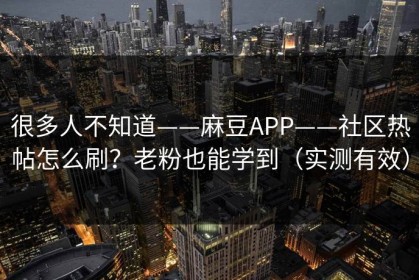 很多人不知道——麻豆APP——社区热帖怎么刷？老粉也能学到（实测有效）