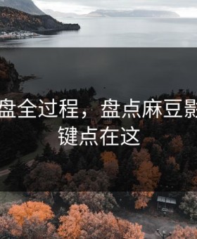 口碑翻盘全过程，盘点麻豆影视：关键点在这