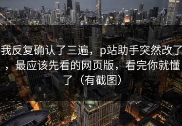我反复确认了三遍，p站助手突然改了，最应该先看的网页版，看完你就懂了（有截图）