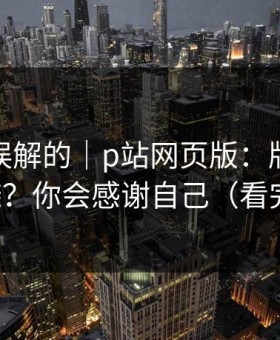 一直被误解的｜p站网页版：版权风险怎么避？你会感谢自己（看完再说）