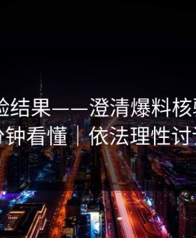 实测核验结果——澄清爆料核验——三分钟看懂｜依法理性讨论