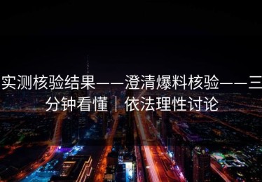 实测核验结果——澄清爆料核验——三分钟看懂｜依法理性讨论