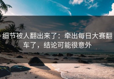 细节被人翻出来了：牵出每日大赛翻车了，结论可能很意外